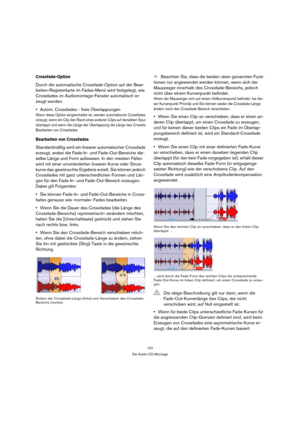 Page 137137
Die Audio-CD-Montage
Crossfade-Option
Durch die automatische Crossfade-Option auf der Bear-
beiten-Registerkarte im Fades-Menü wird festgelegt, wie 
Crossfades im Audiomontage-Fenster automatisch er-
zeugt werden: 
Autom. Crossfades - freie Überlappungen
Wenn diese Option eingeschaltet ist, werden automatische Crossfades 
erzeugt, wenn ein Clip den Rand eines anderen Clips auf derselben Spur 
überlappt und wenn die Länge der Überlappung die Länge des Crossfa-
Bearbeiten von Crossfades
Bearbeiten von...