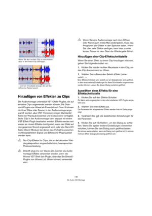 Page 138138
Die Audio-CD-Montage
Hinzufügen von Effekten zu Clips
Die Audiomontage unterstützt VST-Effekt-PlugIns, die auf 
einzelne Clips angewendet werden können. Die Stan-
dard-PlugIns von WaveLab Essential und DirectX können 
nicht auf Clips oder Spuren in der Audiomontage ange-
wandt werden, aber VST-Versionen einiger Standardef-
fekte von WaveLab Essential und Cubase sind verfügbar. 
Jeder Clip in der Audiomontage kann separat mit einem 
VST-Effekt-PlugIn bearbeitet werden. Effekte werden ent-
weder als...