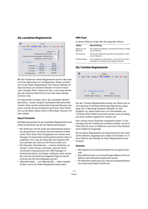 Page 177177
Analyse
Die Lautstärke-Registerkarte
Mit den Funktionen dieser Registerkarte können Sie laute 
und leise Abschnitte auf »intelligentere« Weise ermitteln 
als mit der Peaks-Registerkarte. Die Theorie dahinter ist, 
dass durchaus ein einzelnes Sample mit einem hohen 
oder niedrigen Wert vorkommen kann, ohne dass deswe-
gen der gesamte Abschnitt als laut oder leise wahrge-
nommen wird.
Um Abschnitte zu finden, die in der Lautstärke deutlich 
abweichen, müssen längere Audioabschnitte betrachtet 
werden....