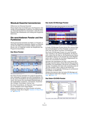 Page 1919
Übersicht
WaveLab Essential kennenlernen
Willkommen bei WaveLab Essential!
Dieses Kapitel dient der Einführung in das Programm. Hier 
werden die grundlegenden Funktionen und Eigenschaften 
von WaveLab Essential kurz beschrieben, damit Sie einen 
Überblick über Arbeitsweise und Umfang des Programms 
bekommen.
Die verschiedenen Fenster und ihre 
Funktionen
WaveLab Essential beinhaltet eine Reihe von Fenstern, in 
denen Sie Audiodateien bearbeiten, Dateien zum Brennen 
auf CD oder DVD zusammenstellen,...