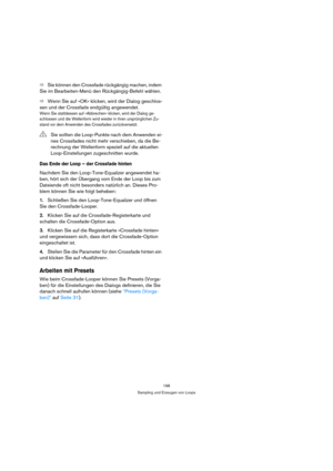 Page 198198
Sampling und Erzeugen von Loops
ÖSie können den Crossfade rückgängig machen, indem 
Sie im Bearbeiten-Menü den Rückgängig-Befehl wählen.
ÖWenn Sie auf »OK« klicken, wird der Dialog geschlos-
sen und der Crossfade endgültig angewendet.
Wenn Sie stattdessen auf »Abbrechen« klicken, wird der Dialog ge-
schlossen und die Wellenform wird wieder in ihren ursprünglichen Zu-
stand vor dem Anwenden des Crossfades zurückversetzt.
Das Ende der Loop – der Crossfade hinten
Nachdem Sie den Loop-Tone-Equalizer...