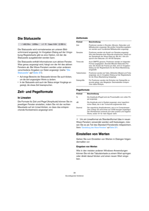 Page 2929
Grundlegende Verfahren
Die Statuszeile
Die Statuszeile wird normalerweise am unteren Bild-
schirmrand angezeigt. Im Vorgaben-Dialog auf der Umge-
bung-Registerkarte gibt es eine Option, mit der die 
Statuszeile ausgeblendet werden kann. 
Die Statuszeile enthält Informationen zum aktiven Fenster. 
Was genau angezeigt wird, hängt von der Art des aktiven 
Fensters ab. Bei Wave-Fenstern werden unter anderem 
verschiedene Angaben zur Datei angezeigt. (siehe “Die 
Statuszeile” auf Seite 37).
 Auf einige...