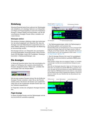 Page 7272
Echtzeitanalyse-Anzeigen
Einleitung
WaveLab Essential bietet Ihnen während der Wiedergabe 
sehr detaillierte und vielseitige Optionen zum Überprüfen 
von Pegel und Frequenzspektrum sowie eine Oszilloskop-
Anzeige. In diesem Kapitel wird beschrieben, wie Sie die 
verschiedenen Anzeigen-Fenster öffnen, einstellen und 
nutzen können.
Wiedergabe abhören
Die einzelnen Anzeigen reflektieren dabei das Audiomate-
rial, das aktuell abgespielt wird. Beachten Sie, dass die 
Anzeigen nach dem Masterbereich...