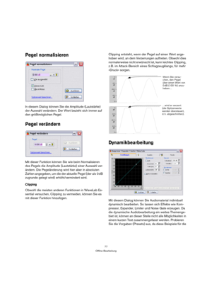 Page 7777
Offline-Bearbeitung
Pegel normalisieren
In diesem Dialog können Sie die Amplitude (Lautstärke) 
der Auswahl verändern. Der Wert bezieht sich immer auf 
den größtmöglichen Pegel. 
Pegel verändern
Mit dieser Funktion können Sie wie beim Normalisieren 
des Pegels die Amplitude (Lautstärke) einer Auswahl ver-
ändern. Die Pegeländerung wird hier aber in absoluten 
Zahlen angegeben, um die der aktuelle Pegel (der als 0 dB 
zugrunde gelegt wird) erhöht/vermindert wird.
Clipping
Obwohl die meisten anderen...