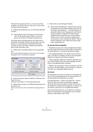 Page 8282
Offline-Bearbeitung
Wenden Sie sich jetzt dem Teil zu, von dem das Fade 
ausgehen soll. Dieser Teil kann sich auch in einem ande-
ren Wave-Fenster befinden:
3.Wählen Sie den Bereich aus, von dem Sie ausblenden 
möchten.
Die Länge dieser Auswahl bestimmt die Länge des ei-
gentlichen Crossfades. (Prüfen Sie die Länge in der Sta-
tuszeile.) In einem typischen Fall befindet sich diese 
Auswahl am Ende einer Datei. Weitere Informationen 
hierzu finden Sie weiter unten.
4.Wählen Sie im Ausführen-Menü den...
