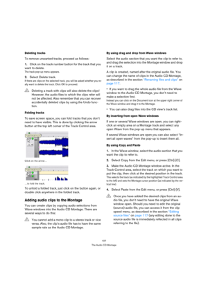 Page 107107
The Audio CD Montage
Deleting tracks
To remove unwanted tracks, proceed as follows:
1.Click on the track number button for the track that you 
want to delete.
The track pop-up menu appears.
2.Select Delete track.
If there are clips on the selected track, you will be asked whether you re-
ally want to delete the track. Click OK to proceed.
Folding tracks
To save screen space, you can fold tracks that you don’t 
need to have visible. This is done by clicking the arrow 
button at the top left corner of...