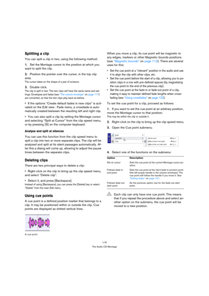 Page 116116
The Audio CD Montage
Splitting a clip
You can split a clip in two, using the following method:
1.Set the Montage cursor to the position at which you 
want to split the clip.
2.Position the pointer over the cursor, in the top clip 
area.
The cursor takes on the shape of a pair of scissors.
3.Double click.
The clip is split in two. The two clips will have the same name and set-
tings. Envelopes and fades (see “The volume envelope” on page 117) 
are converted, so that the two clips play back as before....