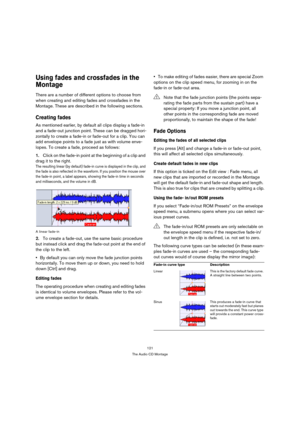 Page 121121
The Audio CD Montage
Using fades and crossfades in the 
Montage
There are a number of different options to choose from 
when creating and editing fades and crossfades in the 
Montage. These are described in the following sections.
Creating fades
As mentioned earlier, by default all clips display a fade-in 
and a fade-out junction point. These can be dragged hori-
zontally to create a fade-in or fade-out for a clip. You can 
add envelope points to a fade just as with volume enve-
lopes. To create a...
