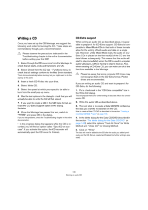 Page 136136
Burning an audio CD
Writing a CD
Once you have set up the CD Montage, we suggest the 
following work order for burning the CD. These steps are 
not mandatory though, just a recommendation.
1.Listen through the CD once more from the Montage, to 
check that all starts, ends and transitions are OK.
2.Select Check from the CD tab – Functions menu, to 
check that all settings conform to the Red Book standard.
This is done automatically before burning, but you might want to do this 
anyway at this point....