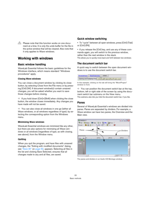 Page 2323
Basic methods
Working with windows
Basic window handling
WaveLab Essential follows the basic guidelines for the 
Windows interface, which means standard “Windows 
procedures” apply.
Closing Wave windows
You can close a document window by clicking its close 
button, by selecting Close from the File menu or by press-
ing [Ctrl]-[W]. If document window(s) contain unsaved 
changes, you will be asked whether you want to save 
those changes before closing.
ÖIf you hold down [Ctrl]+[Shift] when clicking the...