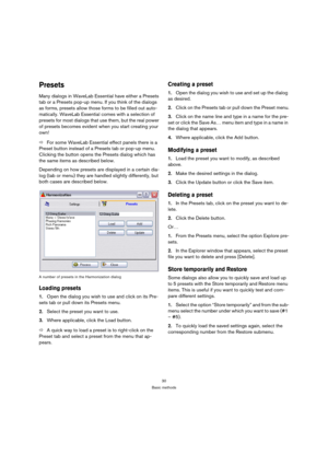 Page 3030
Basic methods
Presets
Many dialogs in WaveLab Essential have either a Presets 
tab or a Presets pop-up menu. If you think of the dialogs 
as forms, presets allow those forms to be filled out auto-
matically. WaveLab Essential comes with a selection of 
presets for most dialogs that use them, but the real power 
of presets becomes evident when you start creating your 
own!
ÖFor some WaveLab Essential effect panels there is a 
Preset button instead of a Presets tab or pop-up menu. 
Clicking the button...