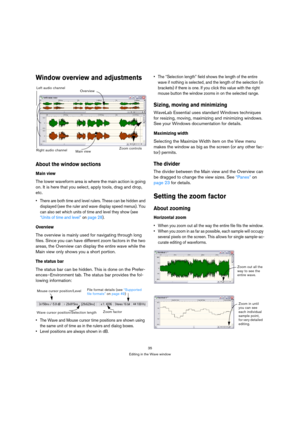 Page 3535
Editing in the Wave window
Window overview and adjustments
About the window sections
Main view
The lower waveform area is where the main action is going 
on. It is here that you select, apply tools, drag and drop, 
etc. 
 There are both time and level rulers. These can be hidden and 
displayed (see the ruler and wave display speed menus). You 
can also set which units of time and level they show (see 
“Units of time and level” on page 28).
Overview
The overview is mainly used for navigating through...