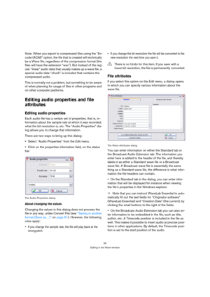 Page 5555
Editing in the Wave window
Note: When you export to compressed files using the “En-
code (ACM)” option, the file that is created will technically 
be a Wave file, regardless of the compression format (the 
files will have the extension “wav”). But instead of the reg-
ular “linear” audio data that usually makes up a wave file, a 
special audio data “chunk” is included that contains the 
compressed audio.
This is normally not a problem, but something to be aware 
of when planning for usage of files in...