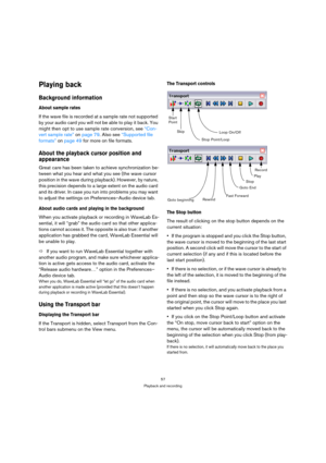 Page 5757
Playback and recording
Playing back
Background information
About sample rates
If the wave file is recorded at a sample rate not supported 
by your audio card you will not be able to play it back. You 
might then opt to use sample rate conversion, see “Con-
vert sample rate” on page 79. Also see “Supported file 
formats” on page 49 for more on file formats.
About the playback cursor position and 
appearance
Great care has been taken to achieve synchronization be-
tween what you hear and what you see...