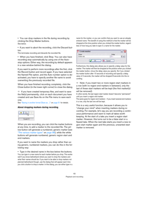 Page 6262
Playback and recording
You can drop markers in the file during recording by 
clicking the Drop Marker buttons.
See below.
If you want to abort the recording, click the Discard but-
ton.
This terminates recording and discards the recorded file. 
When you have finished, click Stop. You can also have 
recording stop automatically by using one of the Auto-
stop options. Either way, the recording by default appears 
in a new window behind the dialog.
If you want to perform more recordings after the first,...