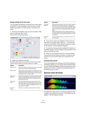 Page 6565
Metering
Making settings for the level meter
You can adjust the behavior, scale and color of the meters 
as desired. It is also possible to save five sets of meter 
settings as presets, for instant access. Proceed as fol-
lows:
1.Pull down the Options pop-up menu and select “Set-
tings” (or click the “tool” icon).
The Level Meter Settings dialog appears.
2.Adjust the settings as desired.
By using the Apply button, you can check the results of your changes 
without closing the dialog. The following...