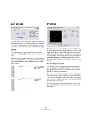 Page 6969
Off-line processing
Gain Change
This also allows you to change the amplitude (volume) of 
the selection, just like the Level Normalizer. The difference 
here is that the gain change is set in absolute numbers, 
plus/minus the current level (which is indicated as 0dB).
Clipping
This processor lets you do something that most other 
functions in WaveLab Essential never do: introduce clip-
ping.
Clipping is when the gain is raised to a point where distor-
tion is added. While this is normally not wanted,...