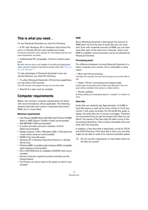 Page 1010
Requirements
This is what you need…
To use WaveLab Essential you need the following:
•A PC with Windows XP or Windows Vista Home Pre-
mium or Ultimate (32-bit only) installed and ready.
An Internet connection is also required. For more details about the com-
puter requirements, see below.
A Multimedia PC compatible, 16-bit (or better) audio 
card.
By audio card we mean a card capable of recording and playing back 
audio, using the computer’s hard disk as storage media. See “About au-
dio cards” on...