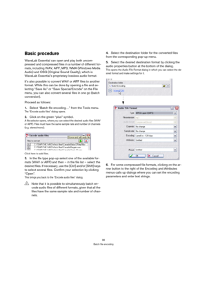 Page 9696
Batch file encoding
Basic procedure
WaveLab Essential can open and play both uncom-
pressed and compressed files in a number of different for-
mats, including WAV, AIFF, MP3, WMA (Windows Media 
Audio) and OSQ (Original Sound Quality), which is 
WaveLab Essential’s proprietary lossless audio format.
It’s also possible to convert WAV or AIFF files to another 
format. While this can be done by opening a file and se-
lecting “Save As” or “Save Special/Encode” on the File 
menu, you can also convert...