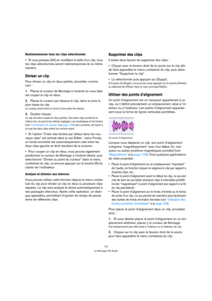 Page 127127
Le Montage CD Audio
Redimensionner tous les clips sélectionnés
Si vous pressez [Alt] en modifiant la taille d’un clip, tous 
les clips sélectionnés seront redimensionnés de la même 
manière.
Diviser un clip
Pour diviser un clip en deux parties, procédez comme 
ceci :
1.Placez le curseur de Montage à l’endroit où vous dési-
rez couper le clip en deux.
2.Placez le curseur par-dessus le clip, dans la zone la 
plus haute du clip.
Le curseur prend alors la forme d’une paire de ciseaux.
3.Double-cliquez....