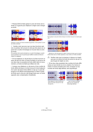 Page 135135
Le Montage CD Audio
Pressez [Ctrl] et faites glisser la zone de fondu vers la 
droite ou la gauche pour déplacer la région sans changer 
sa durée.
Changer la durée du fondu enchaîné (à gauche), et faire glisser la zone 
de fondu (à droite).
ÖVeuillez noter que pour que ces deux fonctions opè-
rent, le pointeur de la souris ne doit pas être placé sur un 
point de la courbe d’enveloppe se trouvant dans la zone 
de fondu.
Si le pointeur de la souris est placé sur un point d’enveloppe, ce point 
aura la...