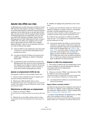 Page 136136
Le Montage CD Audio
Ajouter des effets aux clips
Le Montage peut accueillir des plug-ins d’effets au format 
VST dans des clips séparés. Les plug-ins classiques au 
format WaveLab Essential ou DirectX ne peuvent pas être 
appliqués comme effets de clip ou de piste dans le Mon-
tage, mais des versions VST de quelques effets standard 
de WaveLab Essential sont disponibles, ainsi que quel-
ques effets VST standard de Cubase. Chaque clip du 
Montage peut être traité indépendamment par un plug-in...