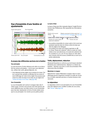 Page 3737
Édition dans la fenêtre audio
Vue d’ensemble d’une fenêtre et 
ajustements
À propos des différentes sections de la fenêtre
Vue principale
La zone de forme d’onde inférieure est celle où se dérou-
lent les actions principales : c’est là que vous sélection-
nez, utilisez des outils, glissez/déposez, etc.
 Vous disposez de deux règles: pour le temps et le niveau. Cel-
les-ci peuvent être cachées ou affichées (voir les menus di-
rects d’affichage de l’onde et de la règle). Vous pouvez aussi 
choisir les...