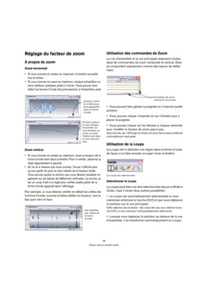 Page 3838
Édition dans la fenêtre audio
Réglage du facteur de zoom
À propos du zoom
Zoom horizontal
 Si vous zoomez en arrière au maximum, la fenêtre accueille 
tout le fichier.
 Si vous zoomez en avant au maximum, chaque échantillon se 
verra attribuer quelques pixels à l’écran. Vous pouvez ainsi 
éditer les formes d’onde très précisément, à l’échantillon près.
Zoom vertical
 Si vous zoomez en arrière au maximum, toute la hauteur de la 
forme d’onde tient dans la fenêtre. Pour le vérifier, observez la 
règle...