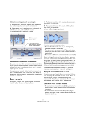 Page 3939
Édition dans la fenêtre audio
Utilisation de la Loupe dans la vue principale
1.Appuyez sur le bouton de la souris alors que le poin-
teur se trouve quelque part dans la forme d’onde.
2.Faites glisser vers la gauche ou vers la droite afin de 
délimiter une zone, puis relâchez le bouton.
La zone délimitée occupe à présent toute la fenêtre.
Utilisation de la Loupe dans la vue d’ensemble
La Loupe peut servir dans la vue d’ensemble, de la même 
façon que pour la vue principale. Toutefois, même si vous...