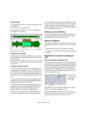 Page 4545
Édition dans la fenêtre audio
En faisant glisser
1.Positionnez le pointeur de la souris au début ou à la fin 
de la sélection.
Il se transforme alors en une double flèche.
2.Appuyez sur le bouton de la souris et faites glisser 
vers la gauche ou la droite.
Faire glisser la fin de la sélection.
En utilisant la touche [Maj]
Maintenez enfoncée la touche [Maj] et cliquez à l’exté-
rieur (extension) ou à l’intérieur (rétrécissement) de la sé-
lection en cours.
Si vous cliquez dans la première moitié de la...