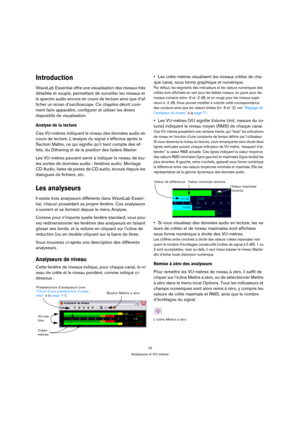 Page 7070
Analyseurs et VU-mètres
Introduction
WaveLab Essential offre une visualisation des niveaux très 
détaillée et souple, permettant de surveiller les niveaux et 
le spectre audio encore en cours de lecture ainsi que d’af-
ficher un écran d’oscilloscope. Ce chapitre décrit com-
ment faire apparaître, configurer et utiliser les divers 
dispositifs de visualisation.
Analyse de la lecture
Ces VU-mètres indiquent le niveau des données audio en 
cours de lecture. L’analyse du signal s’effectue après la...