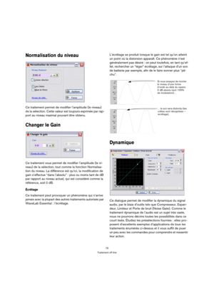 Page 7575
Traitement off-line
Normalisation du niveau
Ce traitement permet de modifier l’amplitude (le niveau) 
de la sélection. Cette valeur est toujours exprimée par rap-
port au niveau maximal pouvant être obtenu.
Changer le Gain
Ce traitement vous permet de modifier l’amplitude (le ni-
veau) de la sélection, tout comme la fonction Normalisa-
tion du niveau. La différence est qu’ici, la modification de 
gain s’effectue “dans l’absolu” : plus ou moins tant de dB 
par rapport au niveau actuel, qui est...