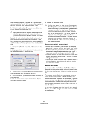Page 8080
Traitement off-line
Il est temps à présent de s’occuper de la section de la-
quelle vous désirez “sortir” via le fondu enchaîné, qui peut 
très bien se trouver dans une autre fenêtre audio.
3.Sélectionnez la section de laquelle vous désirez “sor-
tir” par un fondu enchaîné (fade out).
La durée de cette sélection détermine la durée réelle du 
fondu enchaîné (vérifiez cette durée sur la barre d’état). 
Dans la plupart des cas, cette sélection se trouvera à la fin 
de la forme d’onde. Voir ci-après pour...