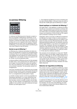 Page 9696
Section Maître
Le panneau Dithering
Le traitement de Dithering permet d’ajouter au signal un 
bruit aux propriétés mathématiques spécifiques, ce qui 
permet d’améliorer sa qualité audio si vous passez à une 
résolution numérique plus faible avant de l’enregistrer sur 
le disque dur ou sur un appareil audio externe. WaveLab 
Essential permet de choisir entre son algorithme interne 
de Dithering, ou tout autre plug-in externe de Dithering de 
votre choix. D’abord un peu de théorie :
Qu’est-ce que le...