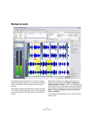 Page 1818
Toma de contacto
Montaje de audio
El montaje de audio proporciona un entorno de trabajo 
basado en pistas (una pista mono, una estéreo, dos pistas 
mono, dos estéreo o bien una pista mono y una pista 
estéreo).
Aquí puede combinar (mezclar) varios archivos de audio 
en un máximo de dos pistas para crear nuevas mezclas de 
su música, programas de radio, anuncios comerciales y 
demás.Puede abrir un espacio de trabajo nuevo (vacío) de 
Montaje de audio (seleccione Global > Espacio de 
trabajo Montaje de...