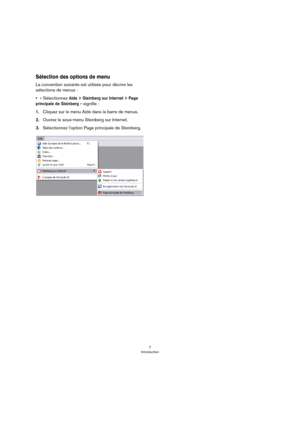 Page 77
Introduction
Sélection des options de menu
La convention suivante est utilisée pour décrire les 
sélections de menus :
•« Sélectionnez 
Aide > Steinberg sur Internet > Page 
principale de Steinberg
» signifie :
1.Cliquez sur le menu Aide dans la barre de menus.
2.Ouvrez le sous-menu Steinberg sur Internet.
3.Sélectionnez l'option Page principale de Steinberg. 