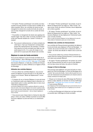 Page 101101
Fondus, fondus enchaînés et enveloppes
Si l’option “Fondus symétriques” est activée, les deux 
courbes de fondu (entrée et sortie) seront modifiés de la 
même quantité. Sinon, les contrôles de durée du haut 
changeront la durée de la courbe de fondu de sortie, et 
ceux du bas changeront la durée de la courbe de fondu 
d’entrée.
Si possible, le changement de durée sera appliqué de 
manière égale “des deux côtés” du fondu enchaîné (c’est-
à-dire que Nuendo essaiera de “centrer” le fondu en-
chaîné)....