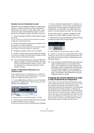 Page 124124
Les fonctions de transposition
Enregistrer avec une fondamentale du projet
Supposons que vous désiriez enregistrer une ligne de gui-
tare pour un projet en Do# mineur, mais votre guitariste 
préfère jouer en La mineur et en Sol majeur. Dans ce cas, 
vous pouvez régler la fondamentale du projet sur La (A), 
pour pouvoir enregistrer la guitare. Procédez comme ceci :
1.Ouvrez votre projet et réglez la fondamentale du projet 
sur La (A).
Tous les conteneurs and événements seront transposés de manière à...
