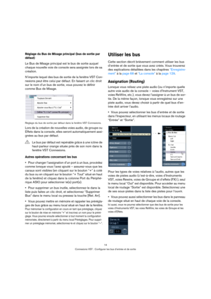 Page 1414
Connexions VST : Configurer les bus d’entrée et de sortie
Réglage du Bus de Mixage principal (bus de sortie par 
défaut)
Le Bus de Mixage principal est le bus de sortie auquel 
chaque nouvelle voie de console sera assignée lors de sa 
création.
N’importe lequel des bus de sortie de la fenêtre VST Con-
nexions peut être celui par défaut. En faisant un clic droit 
sur le nom d’un bus de sortie, vous pouvez le définir 
comme Bus de Mixage.
Réglage du bus de sortie par défaut dans la fenêtre VST...