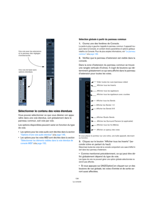 Page 134134
La console
Sélectionner le contenu des voies étendues
Vous pouvez sélectionner ce que vous désirez voir appa-
raître dans une voie étendue, soit globalement dans le 
panneau commun, soit voie par voie. 
Les options disponibles peuvent varier en fonction du type 
de voie.
 Les options pour les voies audio sont décrites dans la section 
“Options d’une voie audio étendue” à la page 145.
 Les options pour les voies MIDI sont décrites dans la section 
“Sélectionner les éléments visibles dans la voie...