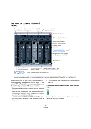 Page 138138
La console
Les voies de console relatives à 
l’audio
Sur toutes les voies de type audio (qu’elles soient audio, 
piste d’instrument; d’entrée/sortie, groupe, retour FX, Ins-
trument VST et ReWire), les commandes sont disposées 
de la même façon, avec les différences suivantes :
 Seules les voies audio ont un menu local de choix de source 
d’entrée
 Seules les voies correspondant à des pistes audio et d’instru-
ment possèdent un bouton Activer l’Enregistrement et Monitor. 
 Les voies d’Entrée n’ont...