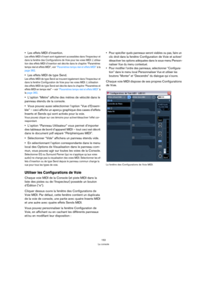 Page 153153
La console
Les effets MIDI d’insertion.
Les effets MIDI d’insert sont également accessibles dans l’Inspecteur et 
dans la fenêtre des Configurations de Voie pour les voies MIDI. L’utilisa-
tion des effets MIDI d’insertion est décrite dans le chapitre “Paramètres 
temps réel et effets MIDI”, voir “Paramètres temps réel et effets MIDI” à la 
page 362.
Les effets MIDI de type Send.
Les effets MIDI de type Send se trouvent également dans l’Inspecteur et 
dans la fenêtre Configuration de Voie pour les...