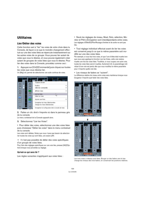 Page 154154
La console
Utilitaires
Lier/Délier des voies
Cette fonction sert à “lier” les voies de votre choix dans la 
Console, de façon à ce que le moindre changement effec-
tué sur une des voies liées se répercute instantanément sur 
les autres voies de ce groupe. Vous pouvez lier autant de 
voies que vous le désirez, et vous pouvez également créer 
autant de groupes de voies liées que vous le désirez. Pour 
lier des voies dans la Console, procédez comme ceci :
1.Appuyez sur [Ctrl]/[Commande] puis cliquez sur...