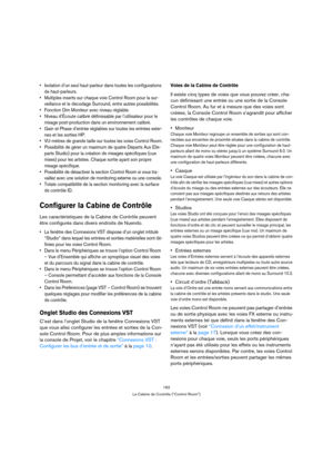 Page 162162
La Cabine de Contrôle (“Control Room”)
 Isolation d’un seul haut-parleur dans toutes les configurations 
de haut-parleurs.
 Multiples inserts sur chaque voie Control Room pour la sur-
veillance et le décodage Surround, entre autres possibilités.
 Fonction Dim Moniteur avec niveau réglable.
 Niveau d’Écoute calibré définissable par l’utilisateur pour le 
mixage post-production dans un environnement calibré.
 Gain et Phase d’entrée réglables sur toutes les entrées exter-
nes et les sorties HP....