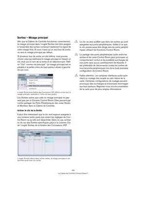 Page 165165
La Cabine de Contrôle (“Control Room”)
Sorties – Mixage principal
Afin que la Cabine de Contrôle fonctionne correctement, 
le mixage principal dans l’onglet Sorties doit être assigné 
à l’ensemble des sorties contenant réellement le signal de 
votre mixage final. Si vous n’avez qu’un seul bus de sortie, 
ce sera le mixage principal par défaut.
Si plusieurs bus de sortie ont été définis, vous pouvez 
choisir celui qui restituera le mixage principal en faisant un 
clic droit sur le nom de la sortie et...