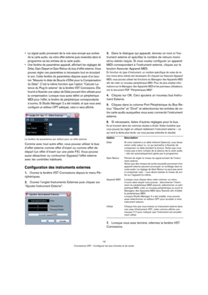 Page 1919
Connexions VST : Configurer les bus d’entrée et de sortie
 Le signal audio provenant de la voie sera envoyé aux sorties 
de la carte audio, via votre effet externe puis reviendra dans le 
programme via les entrées de la carte audio.
 Une fenêtre de paramètres apparaît, affichant les réglages de 
Délai, Gain Départ et Gain Retour du bus d’effet externe. Vous 
pouvez régler ces paramètres si nécessaire tout en écoutant 
le son. Cette fenêtre de paramètres dispose aussi d’un bou-
ton “Mesurer le délai de...