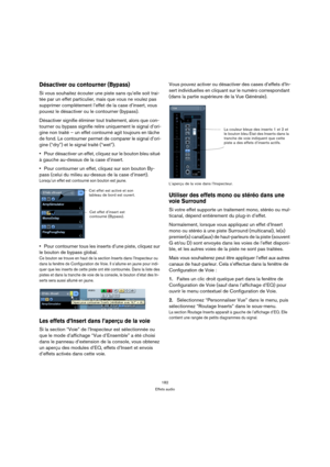 Page 182182
Effets audio
Désactiver ou contourner (Bypass)
Si vous souhaitez écouter une piste sans qu’elle soit trai-
tée par un effet particulier, mais que vous ne voulez pas 
supprimer complètement l’effet de la case d’insert, vous 
pouvez le désactiver ou le contourner (bypass).
Désactiver signifie éliminer tout traitement, alors que con-
tourner ou bypass signifie relire uniquement le signal d’ori-
gine non traité – un effet contourné agit toujours en tâche 
de fond. Le contourner permet de comparer le...