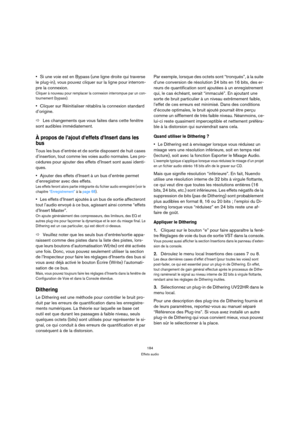 Page 184184
Effets audio
Si une voie est en Bypass (une ligne droite qui traverse 
le plug-in), vous pouvez cliquer sur la ligne pour interrom-
pre la connexion.
Cliquer à nouveau pour remplacer la connexion interrompue par un con-
tournement (bypass).
Cliquer sur Réinitialiser rétablira la connexion standard 
d’origine.
ÖLes changements que vous faites dans cette fenêtre 
sont audibles immédiatement.
À propos de l’ajout d’effets d’Insert dans les 
bus
Tous les bus d’entrée et de sortie disposent de huit cases...