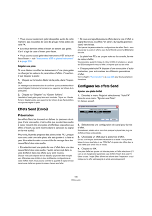 Page 186186
Effets audio
Vous pouvez seulement geler des pistes audio de cette 
manière, pas les pistes de voie de groupe ni les pistes de 
voie FX.
Les deux derniers effets d’insert de seront pas gelés. 
Car il s’agit de case d’insert post-fader.
Vous pouvez aussi geler des instruments VST et leur ef-
fets d’insert – voir “Instruments VST et pistes Instrument” 
à la page 200.
Dégeler une piste
Si vous désirez modifier les événements d’une piste gelée 
ou changer les valeurs de paramètres d’effets d’insertion,...