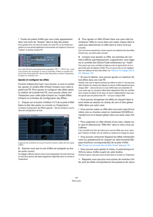 Page 187187
Effets audio
Toutes les pistes d’effet que vous créez apparaissent 
dans une sorte de “dossier” dans la liste des pistes.
Vous gardez ainsi une trace de toutes vos voies FX, ce qui facilite leur 
gestion et vous permet également d’économiser de l’espace à l’écran en 
“repliant” le dossier Canaux FX.
Les voies FX sont automatiquement appelées “FX-1”, “FX-2” etc., mais 
vous pouvez les renommer si vous le souhaitez. Faites un double-clic 
sur le nom d’une piste FX, dans la liste des pistes ou dans...